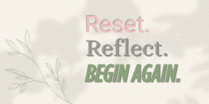 Reset. Reflect. Begin again.